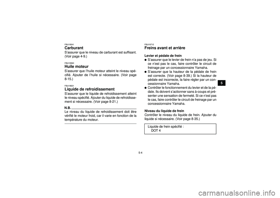YAMAHA YFZ450 2012  Notices Demploi (in French) 5-4
5
FBU19541Carburant S’assurer que le niveau de carburant est suffisant.
(Voir page 4-9.)FBU19560Huile moteur S ’assurer que l ’huile moteur atteint le niveau spé -
cifi é. Ajouter de l ’