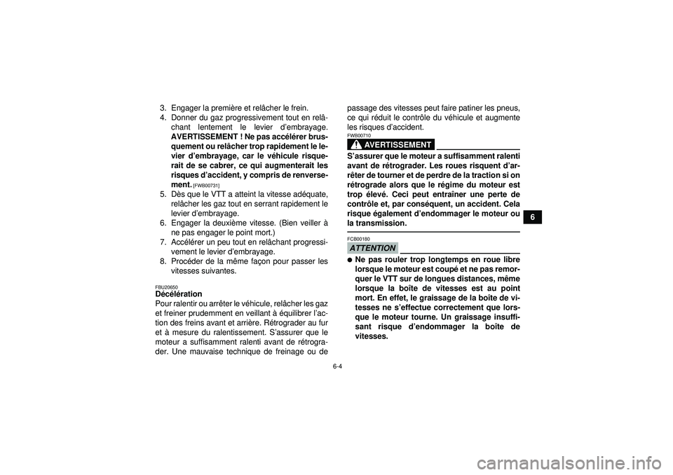YAMAHA YFZ450 2012  Notices Demploi (in French) 6-4
6
3. Engager la premi
ère et rel âcher le frein.
4. Donner du gaz progressivement tout en rel â-
chant lentement le levier d ’embrayage.
AVERTISSEMENT ! Ne pas acc élé rer brus-
quement ou 