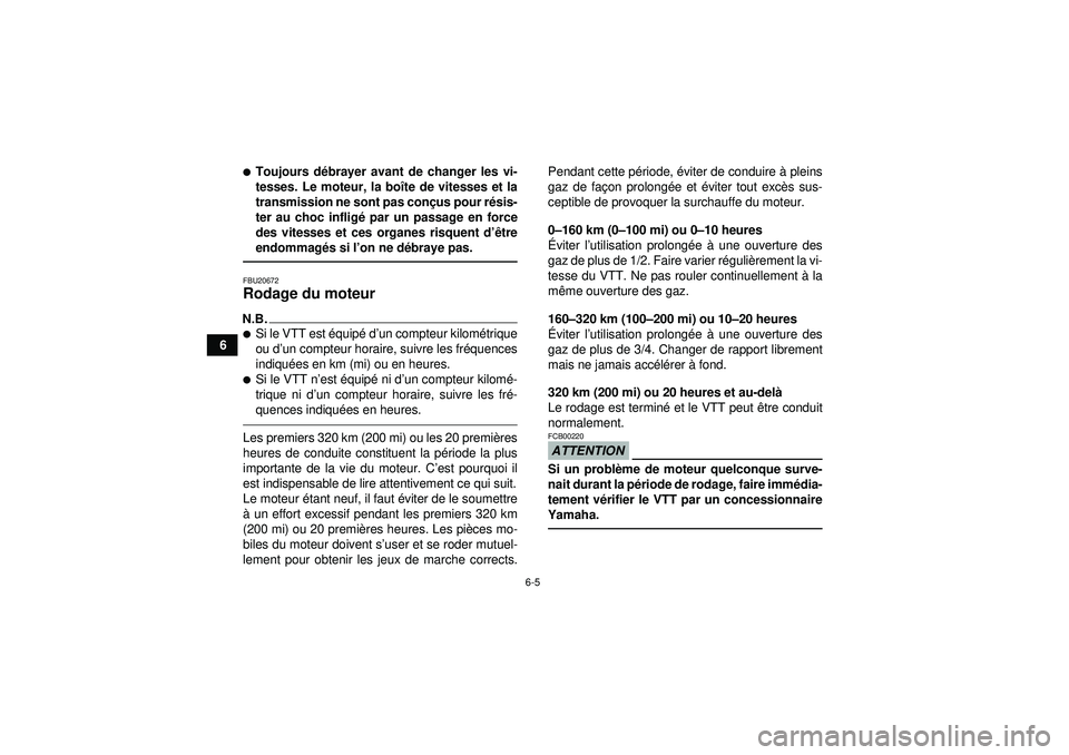 YAMAHA YFZ450 2012  Notices Demploi (in French) 6-5
6
Toujours débrayer avant de changer les vi-
tesses. Le moteur, la bo îte de vitesses et la
transmission ne sont pas conç us pour résis-
ter au choc inflig é par un passage en force
des vite