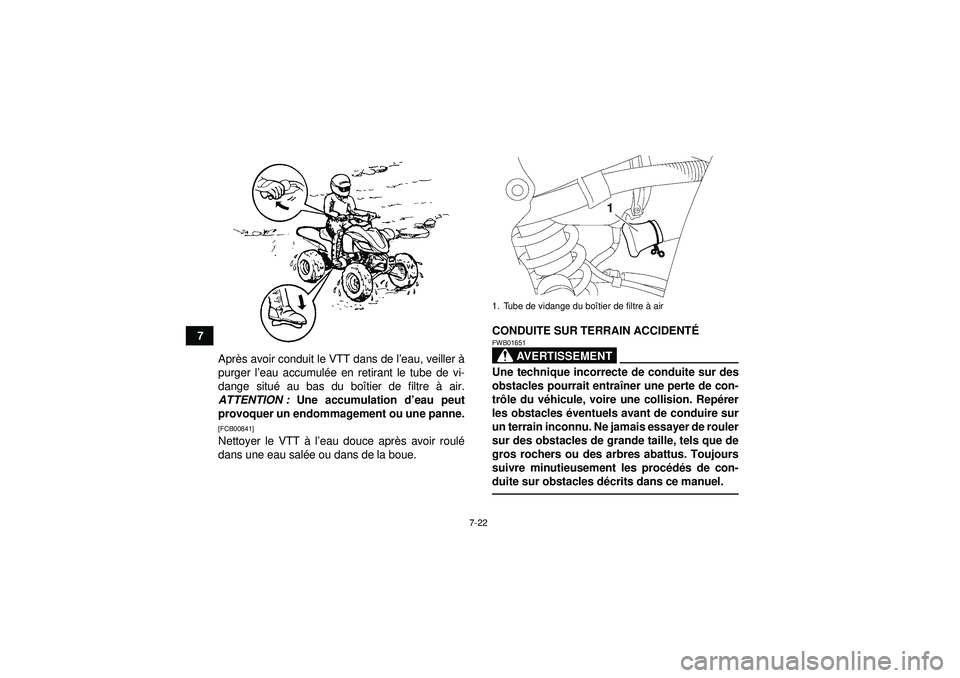 YAMAHA YFZ450 2012  Notices Demploi (in French) 7-22
7Après avoir conduit le VTT dans de l ’eau, veiller à
purger l ’eau accumul ée en retirant le tube de vi-
dange situ é au bas du boî tier de filtre à air.
ATTENTION :  Une accumulation 