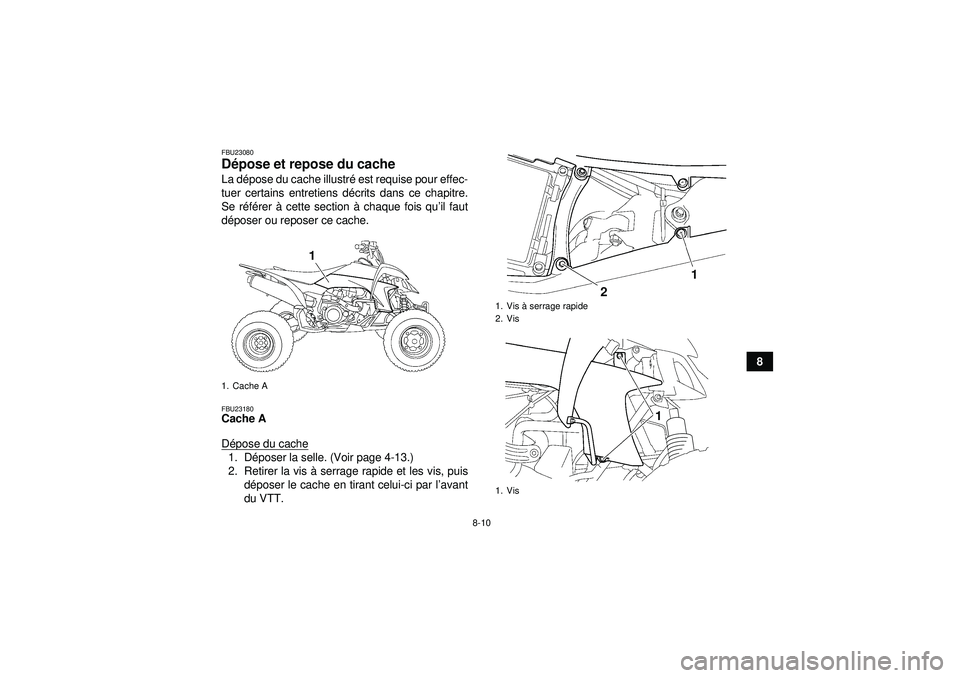 YAMAHA YFZ450 2012  Notices Demploi (in French) 8-10
8
FBU23080Dépose et repose du cache La d épose du cache illustr é est requise pour effec-
tuer certains entretiens d écrits dans ce chapitre.
Se r éfé rer  à cette section à  chaque fois 