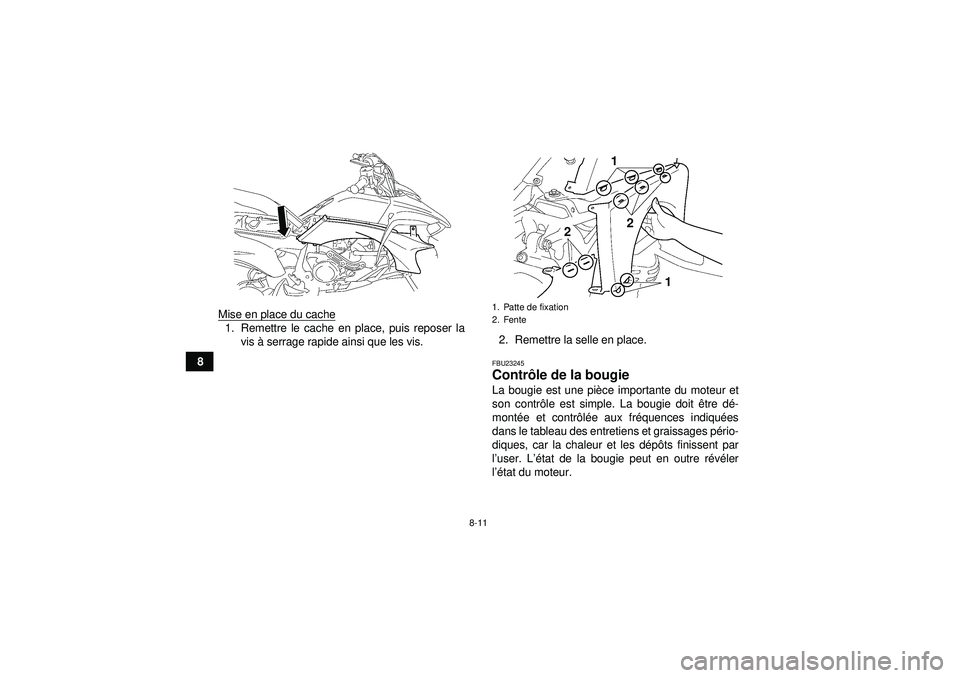 YAMAHA YFZ450 2012  Notices Demploi (in French) 8-11
8Mise en place du cache
1. Remettre le cache en place, puis reposer la
vis  à serrage rapide ainsi que les vis. 2. Remettre la selle en place.
FBU23245Contr
ôle de la bougie La bougie est une p