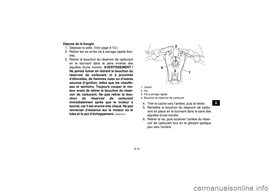 YAMAHA YFZ450 2012  Notices Demploi (in French) 8-12
8
D
épose de la bougie
1. D époser la selle. (Voir page 4-13.)
2. Retirer les vis et les vis  à serrage rapide illus-
tr és.
3. Retirer le bouchon du r éservoir de carburant
en le tournant d