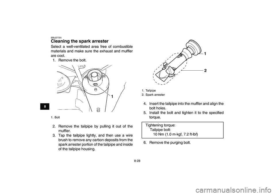 YAMAHA YFZ450 2009  Owners Manual  
8-28 
1
2
3
4
5
6
78
9
10
11
 
EBU27701 
Cleaning the spark arrester  
Select a well-ventilated area free of combustible
materials and make sure the exhaust and muffler
are cool.
1. Remove the bolt.
