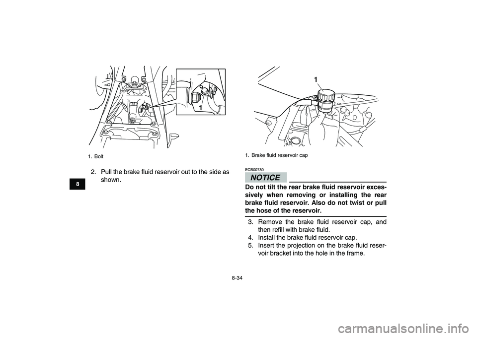 YAMAHA YFZ450 2009  Owners Manual  
8-34 
1
2
3
4
5
6
78
9
10
11
 
2. Pull the brake fluid reservoir out to the side as
shown.
NOTICE
 
ECB00780  
Do not tilt the rear brake fluid reservoir exces-
sively when removing or installing th