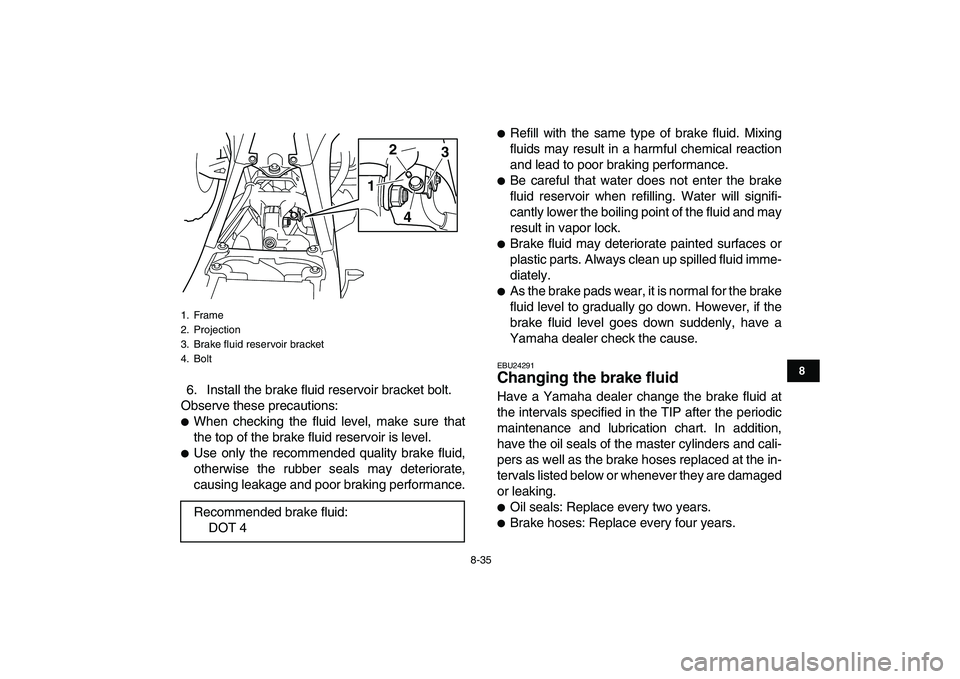 YAMAHA YFZ450 2009  Owners Manual  
8-35 
1
2
3
4
5
6
78
9
10
11
 
6. Install the brake fluid reservoir bracket bolt.
Observe these precautions: 
 
When checking the fluid level, make sure that
the top of the brake fluid reservoir is