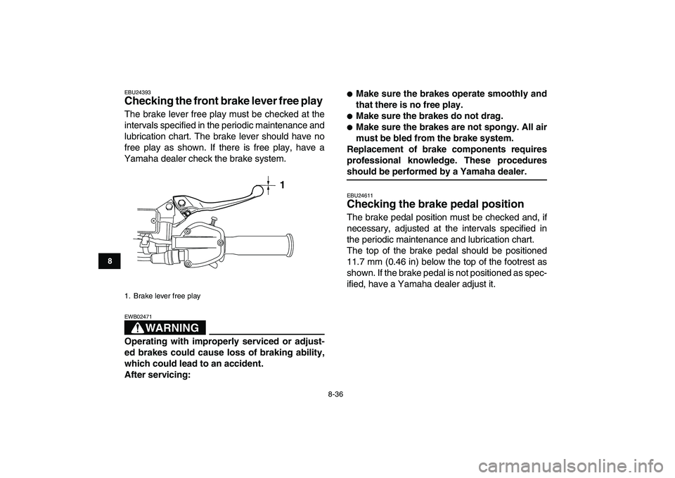 YAMAHA YFZ450 2009  Owners Manual  
8-36 
1
2
3
4
5
6
78
9
10
11
 
EBU24393 
Checking the front brake lever free play  
The brake lever free play must be checked at the
intervals specified in the periodic maintenance and
lubrication c