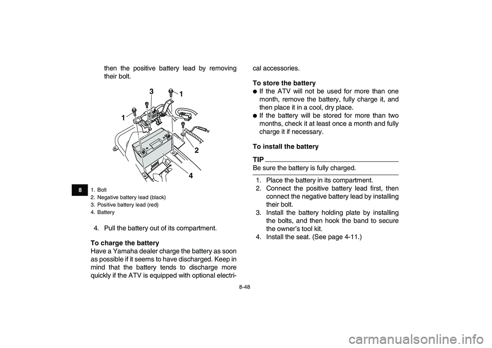 YAMAHA YFZ450 2009  Owners Manual  
8-48 
1
2
3
4
5
6
78
9
10
11
 
then the positive battery lead by removing
their bolt.
4. Pull the battery out of its compartment. 
To charge the battery 
Have a Yamaha dealer charge the battery as s