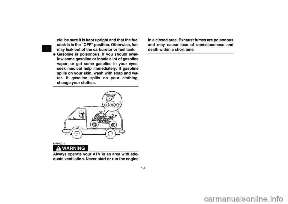 YAMAHA YFZ450 2009  Owners Manual  
1-4 
1
2
3
4
5
6
7
8
9
10
11
 
cle, be sure it is kept upright and that the fuel
cock is in the “OFF” position. Otherwise, fuel
may leak out of the carburetor or fuel tank. 
 
Gasoline is poiso