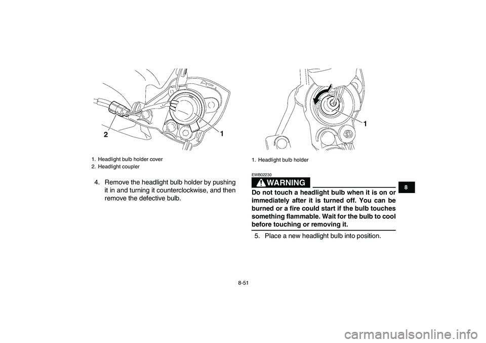 YAMAHA YFZ450 2009  Owners Manual  
8-51 
1
2
3
4
5
6
78
9
10
11
 
4. Remove the headlight bulb holder by pushing
it in and turning it counterclockwise, and then
remove the defective bulb.WARNING 
EWB02230  
Do not touch a headlight b