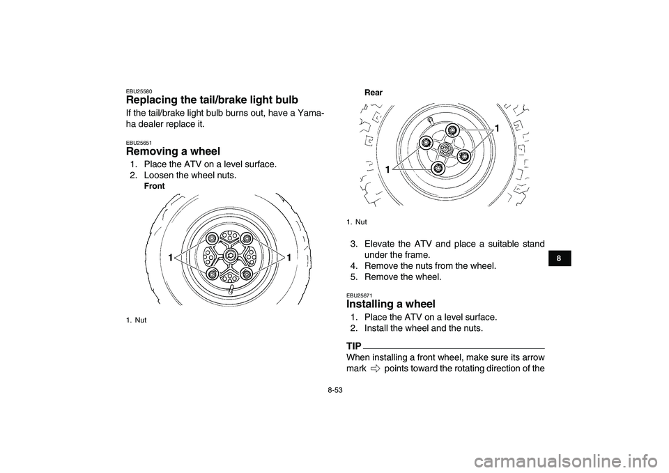 YAMAHA YFZ450 2009  Owners Manual  
8-53 
1
2
3
4
5
6
78
9
10
11
 
EBU25580 
Replacing the tail/brake light bulb  
If the tail/brake light bulb burns out, have a Yama-
ha dealer replace it. 
EBU25651 
Removing a wheel  
1. Place the A