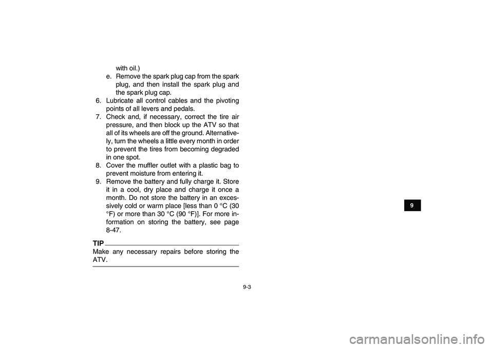 YAMAHA YFZ450 2009  Owners Manual  
9-3 
1
2
3
4
5
6
7
89
10
11
 
with oil.)
e. Remove the spark plug cap from the spark
plug, and then install the spark plug and
the spark plug cap.
6. Lubricate all control cables and the pivoting
po