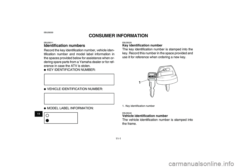 YAMAHA YFZ450 2009 Owners Manual
11-1
1
2
3
4
5
6
7
8
9
1011
EBU26000
CONSUMER INFORMATION
EBU26011
Identification numbers
Record the key identification number, vehicle iden-
tification number and model label information in YAMAHA YFZ450 2009 Owners Manual
11-1
1
2
3
4
5
6
7
8
9
1011
EBU26000
CONSUMER INFORMATION
EBU26011
Identification numbers
Record the key identification number, vehicle iden-
tification number and model label information in