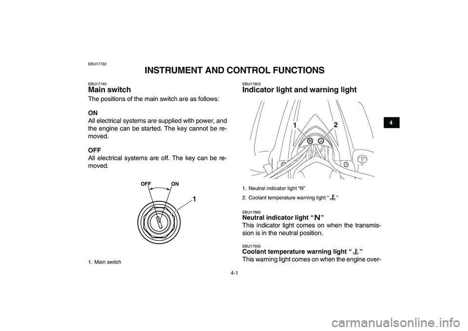 YAMAHA YFZ450 2009 Owners Manual  
4-1 
1
2
34
5
6
7
8
9
10
11
 
EBU17732 
INSTRUMENT AND CONTROL FUNCTIONS 
EBU17740 
Main switch  
The positions of the main switch are as follows: 
ON 
All electrical systems are supplied with power