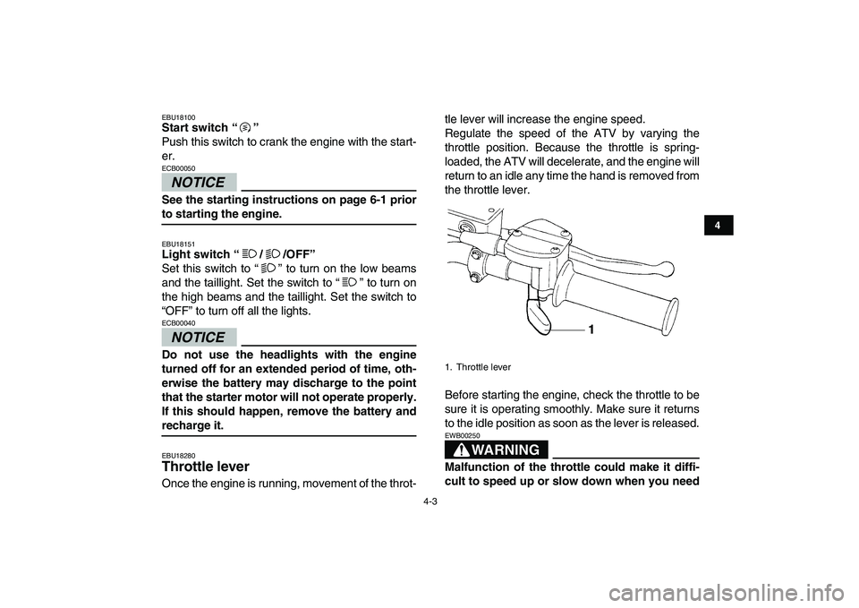 YAMAHA YFZ450 2009 Owners Manual  
4-3 
1
2
34
5
6
7
8
9
10
11
 
EBU18100 
Start switch “”  
Push this switch to crank the engine with the start-
er.
NOTICE
 
ECB00050  
See the starting instructions on page 6-1 prior 
to startin