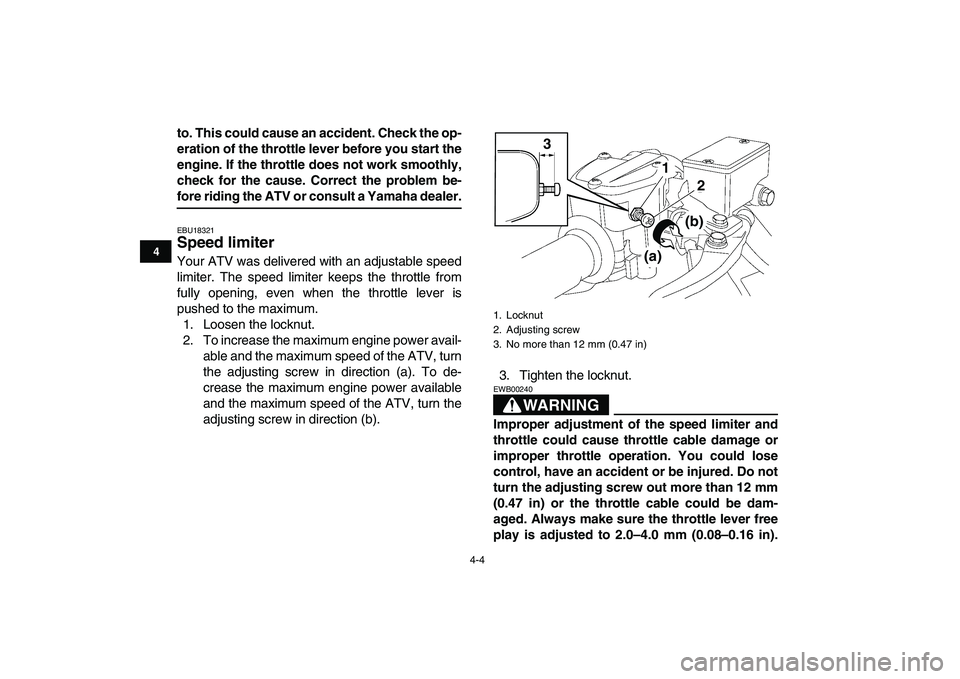 YAMAHA YFZ450 2009  Owners Manual  
4-4 
1
2
34
5
6
7
8
9
10
11
 
to. This could cause an accident. Check the op-
eration of the throttle lever before you start the
engine. If the throttle does not work smoothly,
check for the cause. 