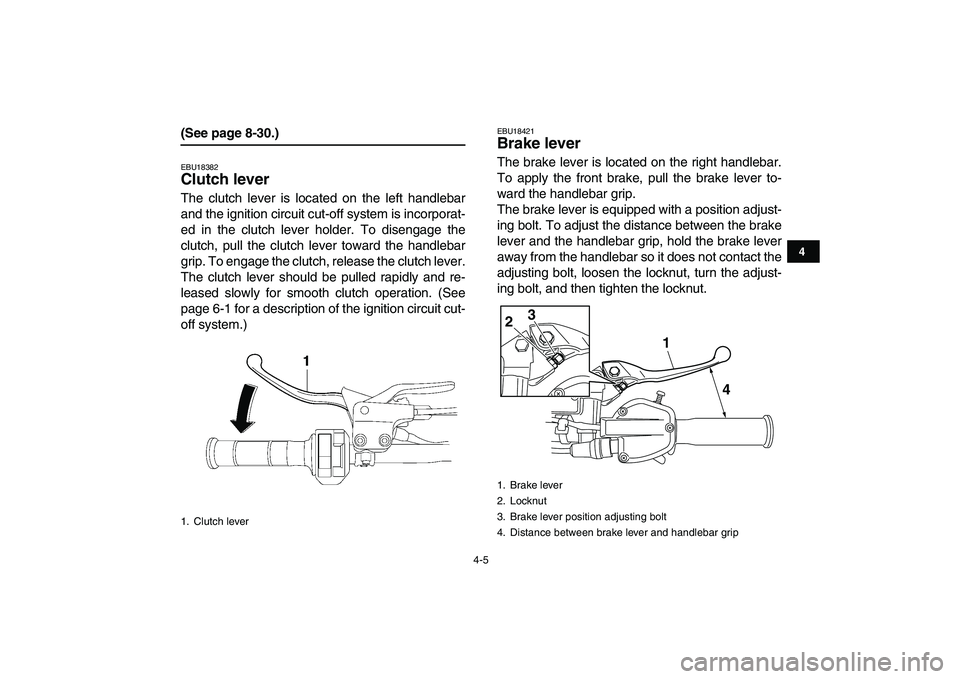 YAMAHA YFZ450 2009 Owners Manual  
4-5 
1
2
34
5
6
7
8
9
10
11
 
(See page 8-30.) 
EBU18382 
Clutch lever  
The clutch lever is located on the left handlebar
and the ignition circuit cut-off system is incorporat-
ed in the clutch lev