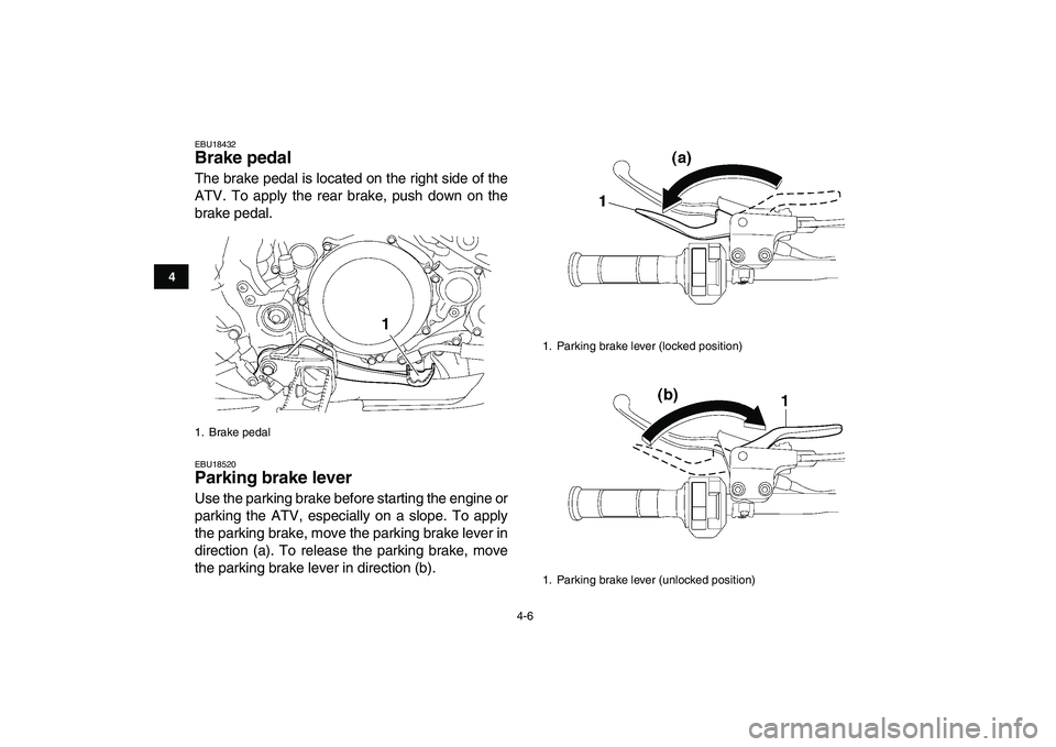 YAMAHA YFZ450 2009 Owners Manual  
4-6 
1
2
34
5
6
7
8
9
10
11
 
EBU18432 
Brake pedal  
The brake pedal is located on the right side of the
ATV. To apply the rear brake, push down on the
brake pedal. 
EBU18520 
Parking brake lever  