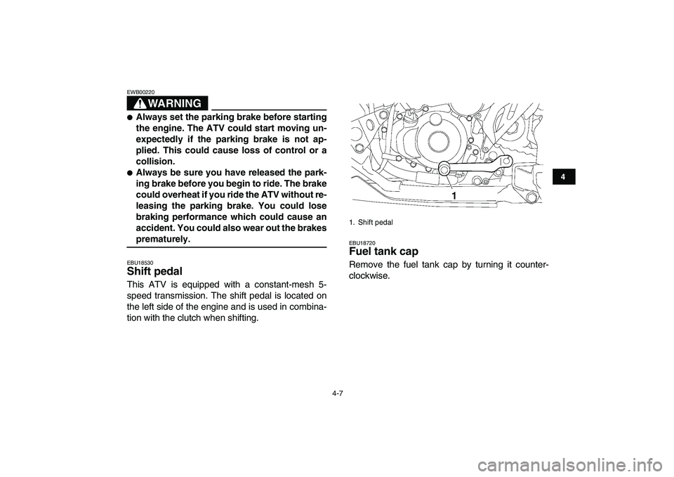 YAMAHA YFZ450 2009 Owners Manual  
4-7 
1
2
34
5
6
7
8
9
10
11
WARNING
 
EWB00220  
 
Always set the parking brake before starting
the engine. The ATV could start moving un-
expectedly if the parking brake is not ap-
plied. This cou