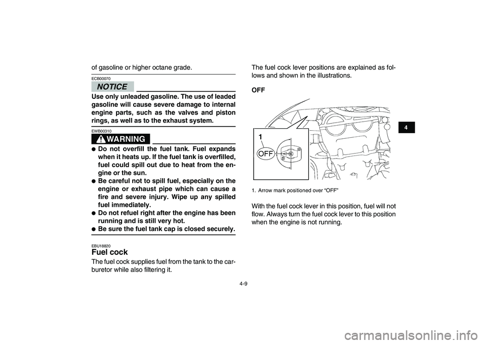 YAMAHA YFZ450 2009 Owners Manual  
4-9 
1
2
34
5
6
7
8
9
10
11
 
of gasoline or higher octane grade.
NOTICE
 
ECB00070  
Use only unleaded gasoline. The use of leaded
gasoline will cause severe damage to internal
engine parts, such a