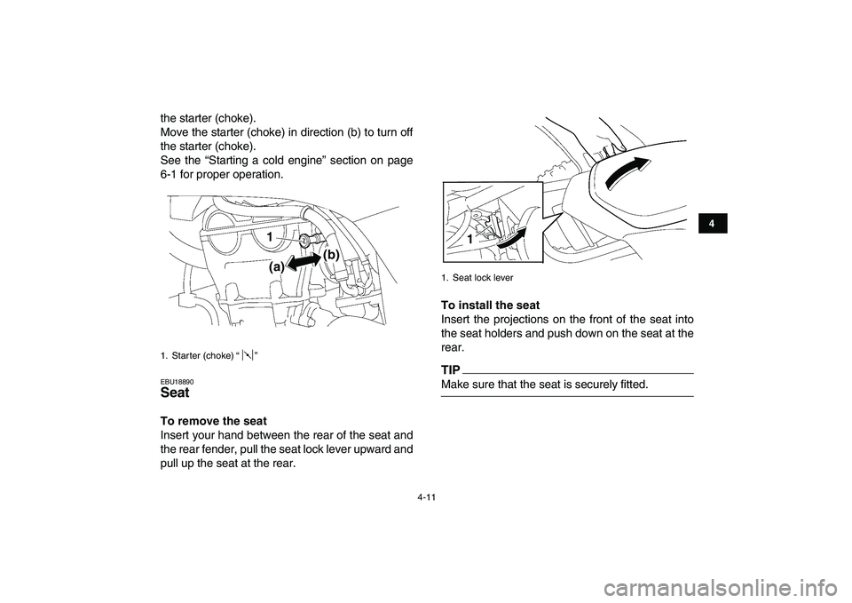 YAMAHA YFZ450 2009 Owners Guide  
4-11 
1
2
34
5
6
7
8
9
10
11
 
the starter (choke).
Move the starter (choke) in direction (b) to turn off
the starter (choke).
See the “Starting a cold engine” section on page
6-1 for proper ope