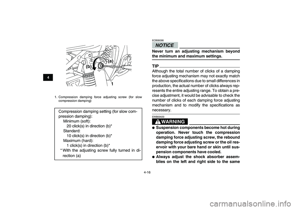 YAMAHA YFZ450 2009  Owners Manual  
4-16 
1
2
34
5
6
7
8
9
10
11
NOTICE
 
ECB00090  
Never turn an adjusting mechanism beyond 
the minimum and maximum settings.
TIP
 
Although the total number of clicks of a damping
force adjusting me
