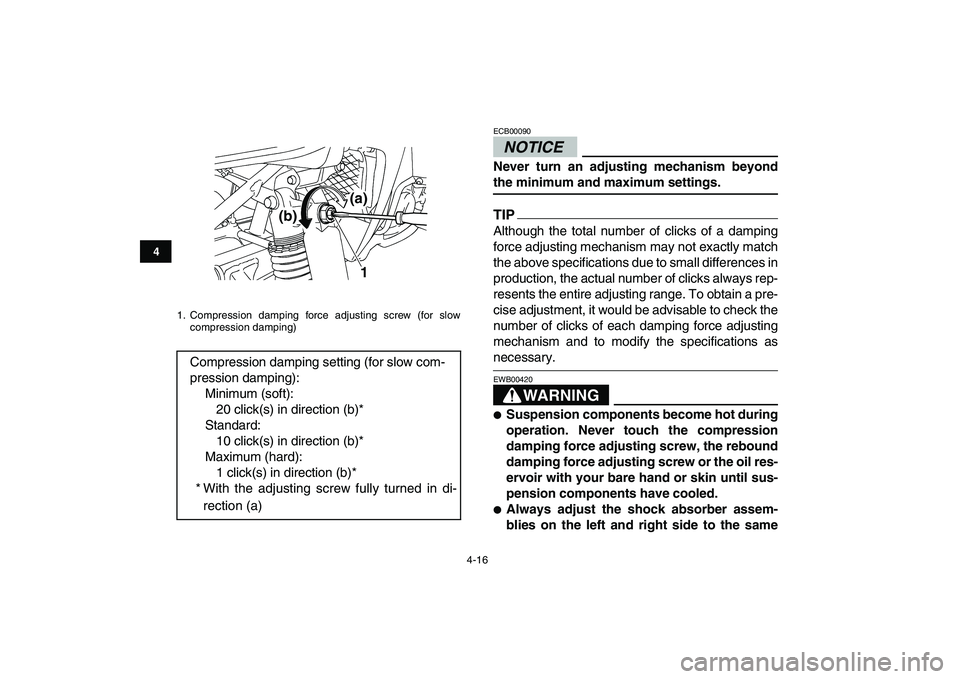 YAMAHA YFZ450 2009 Owners Guide  
4-16 
1
2
34
5
6
7
8
9
10
11
NOTICE
 
ECB00090  
Never turn an adjusting mechanism beyond 
the minimum and maximum settings.
TIP
 
Although the total number of clicks of a damping
force adjusting me