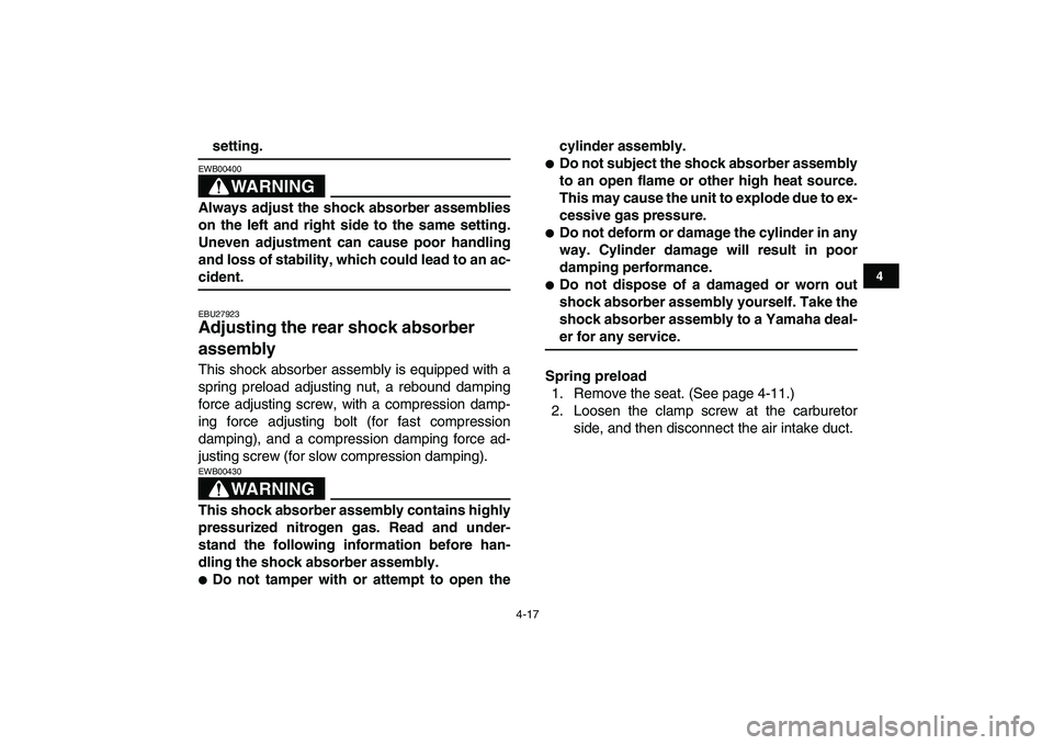 YAMAHA YFZ450 2009 Owners Guide  
4-17 
1
2
34
5
6
7
8
9
10
11
 
setting.
WARNING
 
EWB00400  
Always adjust the shock absorber assemblies
on the left and right side to the same setting.
Uneven adjustment can cause poor handling
and