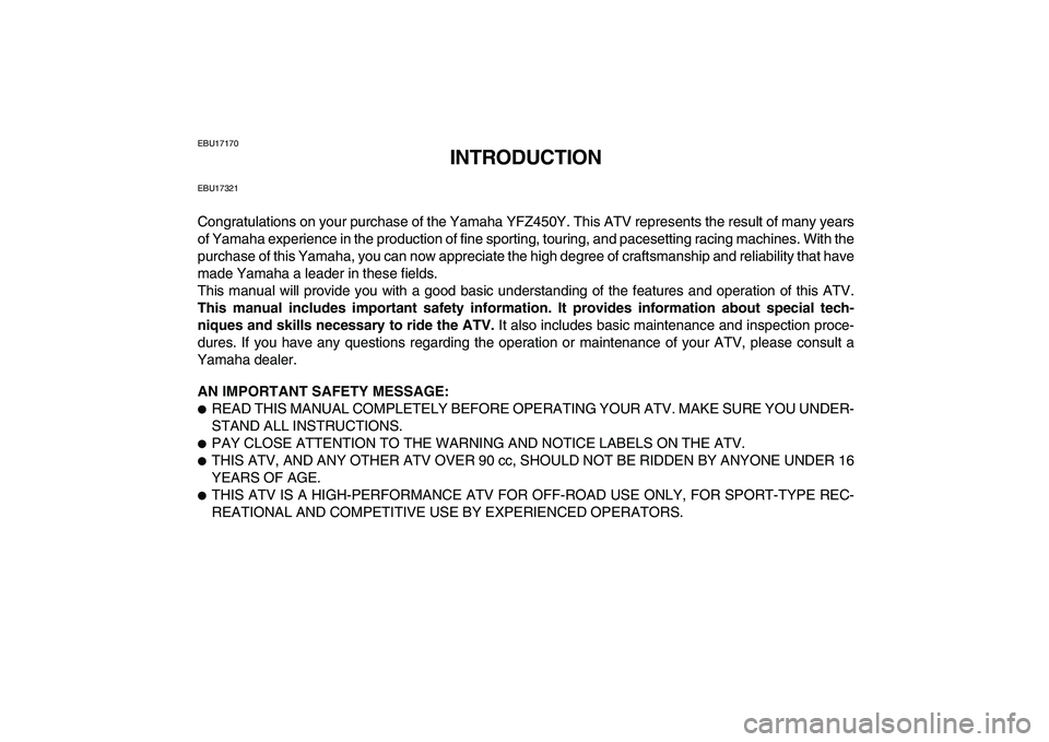 YAMAHA YFZ450 2009 Owners Manual
EBU17170
INTRODUCTION
EBU17321
Congratulations on your purchase of the Yamaha YFZ450Y. This ATV represents the result of many years
of Yamaha experience in the production of fine sporting, tourin YAMAHA YFZ450 2009 Owners Manual
EBU17170
INTRODUCTION
EBU17321
Congratulations on your purchase of the Yamaha YFZ450Y. This ATV represents the result of many years
of Yamaha experience in the production of fine sporting, tourin