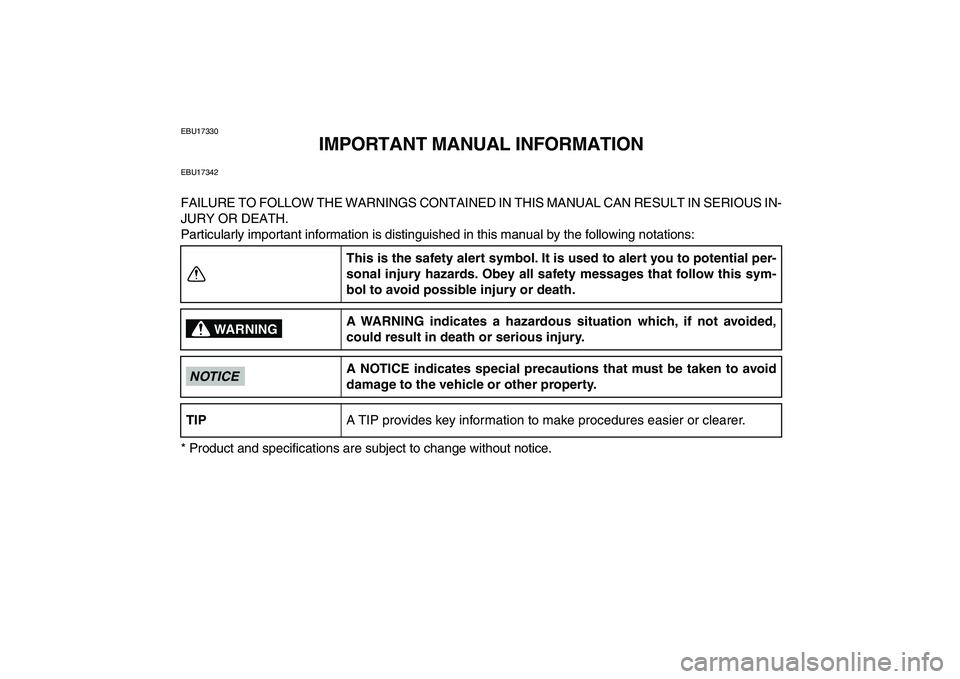 YAMAHA YFZ450 2009  Owners Manual  
EBU17330 
IMPORTANT MANUAL INFORMATION 
EBU17342 
FAILURE TO FOLLOW THE WARNINGS CONTAINED IN THIS MANUAL CAN RESULT IN SERIOUS IN-
JURY OR DEATH.
Particularly important information is distinguished