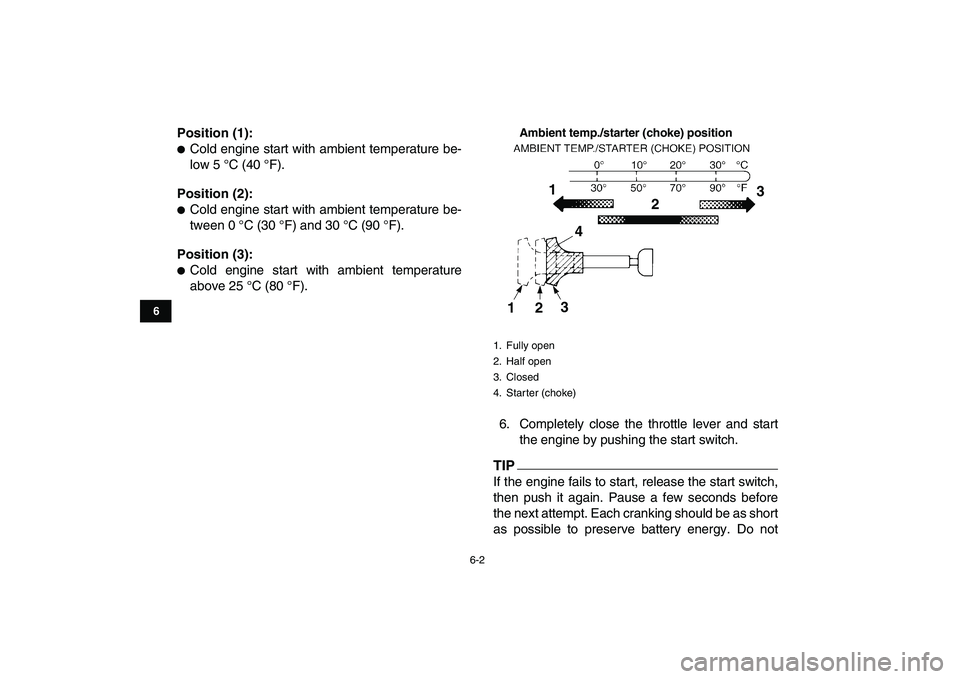 YAMAHA YFZ450 2009 Workshop Manual  
6-2 
1
2
3
4
56
7
8
9
10
11
 
Position (1): 
 
Cold engine start with ambient temperature be-
low 5 °C (40 °F). 
Position (2): 
 
Cold engine start with ambient temperature be-
tween 0 °C (30 