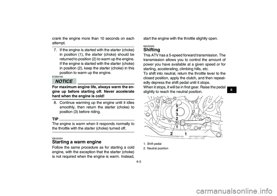 YAMAHA YFZ450 2009 Workshop Manual  
6-3 
1
2
3
4
56
7
8
9
10
11
 
crank the engine more than 10 seconds on each 
attempt.
7. If the engine is started with the starter (choke)
in position (1), the starter (choke) should be
returned to 