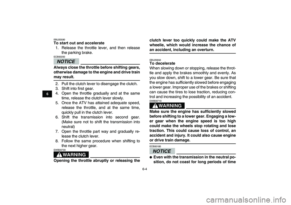 YAMAHA YFZ450 2009 Workshop Manual  
6-4 
1
2
3
4
56
7
8
9
10
11
 
EBU20590 
To start out and accelerate 
1. Release the throttle lever, and then release
the parking brake.
NOTICE
 
ECB00200  
Always close the throttle before shifting 