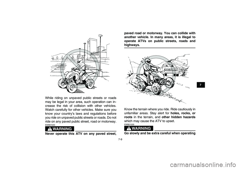 YAMAHA YFZ450 2009 Repair Manual  
7-9 
1
2
3
4
5
67
8
9
10
11
 
While riding on unpaved public streets or roads
may be legal in your area, such operation can in-
crease the risk of collision with other vehicles.
Watch carefully for 
