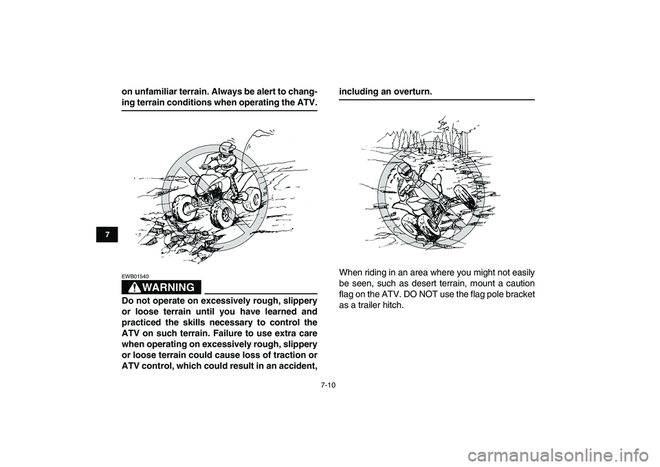 YAMAHA YFZ450 2009 Repair Manual  
7-10 
1
2
3
4
5
67
8
9
10
11
 
on unfamiliar terrain. Always be alert to chang- 
ing terrain conditions when operating the ATV.
WARNING
 
EWB01540  
Do not operate on excessively rough, slippery
or 
