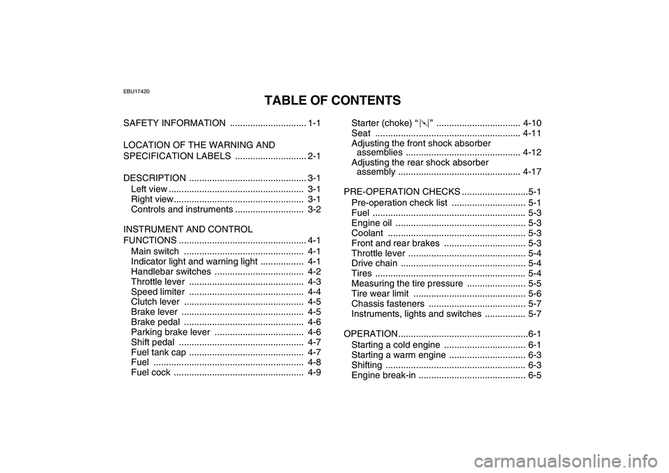 YAMAHA YFZ450 2009  Owners Manual  
EBU17420 
TABLE OF CONTENTS 
SAFETY INFORMATION  .............................. 1-1
LOCATION OF THE WARNING AND 
SPECIFICATION LABELS  ............................ 2-1
DESCRIPTION ..................