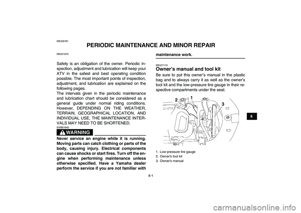 YAMAHA YFZ450 2009 Manual Online  
8-1 
1
2
3
4
5
6
78
9
10
11
 
EBU28781 
PERIODIC MAINTENANCE AND MINOR REPAIR 
EBU21670 
Safety is an obligation of the owner. Periodic in-
spection, adjustment and lubrication will keep your
ATV in