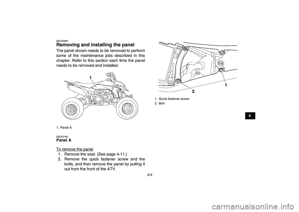 YAMAHA YFZ450 2009 Manual Online  
8-9 
1
2
3
4
5
6
78
9
10
11
 
EBU23080 
Removing and installing the panel  
The panel shown needs to be removed to perform
some of the maintenance jobs described in this
chapter. Refer to this secti