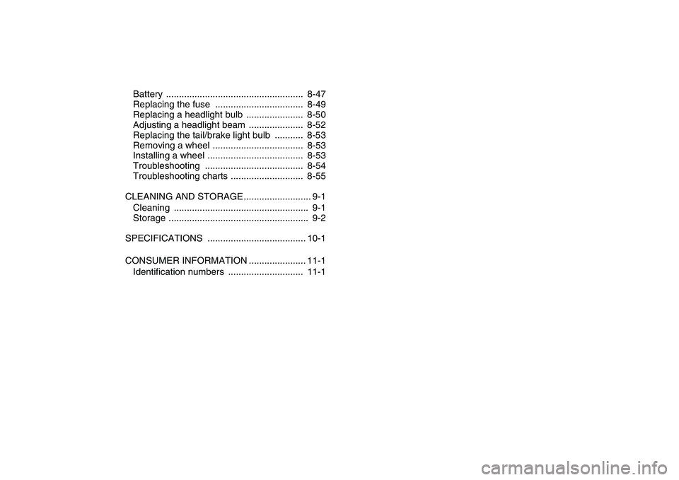 YAMAHA YFZ450 2009 Owners Manual
Battery ..................................................... 8-47
Replacing the fuse .................................. 8-49
Replacing a headlight bulb ...................... 8-50
Adjusting a YAMAHA YFZ450 2009 Owners Manual
Battery ..................................................... 8-47
Replacing the fuse .................................. 8-49
Replacing a headlight bulb ...................... 8-50
Adjusting a