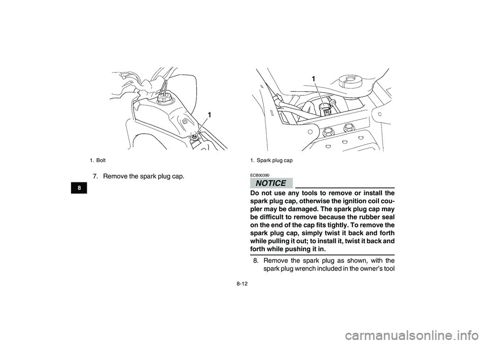 YAMAHA YFZ450 2009  Owners Manual  
8-12 
1
2
3
4
5
6
78
9
10
11
 
7. Remove the spark plug cap.
NOTICE
 
ECB00390  
Do not use any tools to remove or install the
spark plug cap, otherwise the ignition coil cou-
pler may be damaged. T