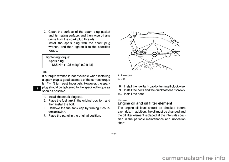 YAMAHA YFZ450 2009  Owners Manual  
8-14 
1
2
3
4
5
6
78
9
10
11
 
2. Clean the surface of the spark plug gasket
and its mating surface, and then wipe off any
grime from the spark plug threads.
3. Install the spark plug with the spark