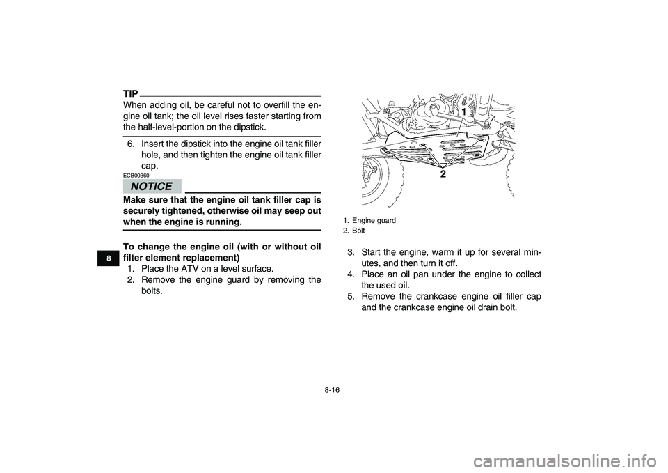 YAMAHA YFZ450 2009  Owners Manual  
8-16 
1
2
3
4
5
6
78
9
10
11
TIP
 
When adding oil, be careful not to overfill the en-
gine oil tank; the oil level rises faster starting from 
the half-level-portion on the dipstick.
6. Insert the 