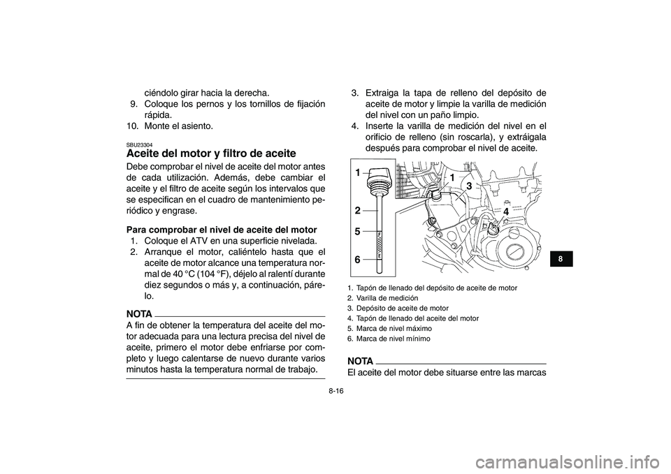 YAMAHA YFZ450 2009  Manuale de Empleo (in Spanish)  
8-16 
1
2
3
4
5
6
78
9
10
11
 
ciéndolo girar hacia la derecha.
9. Coloque los pernos y los tornillos de fijación
rápida.
10. Monte el asiento. 
SBU23304 
Aceite del motor y filtro de aceite  
De