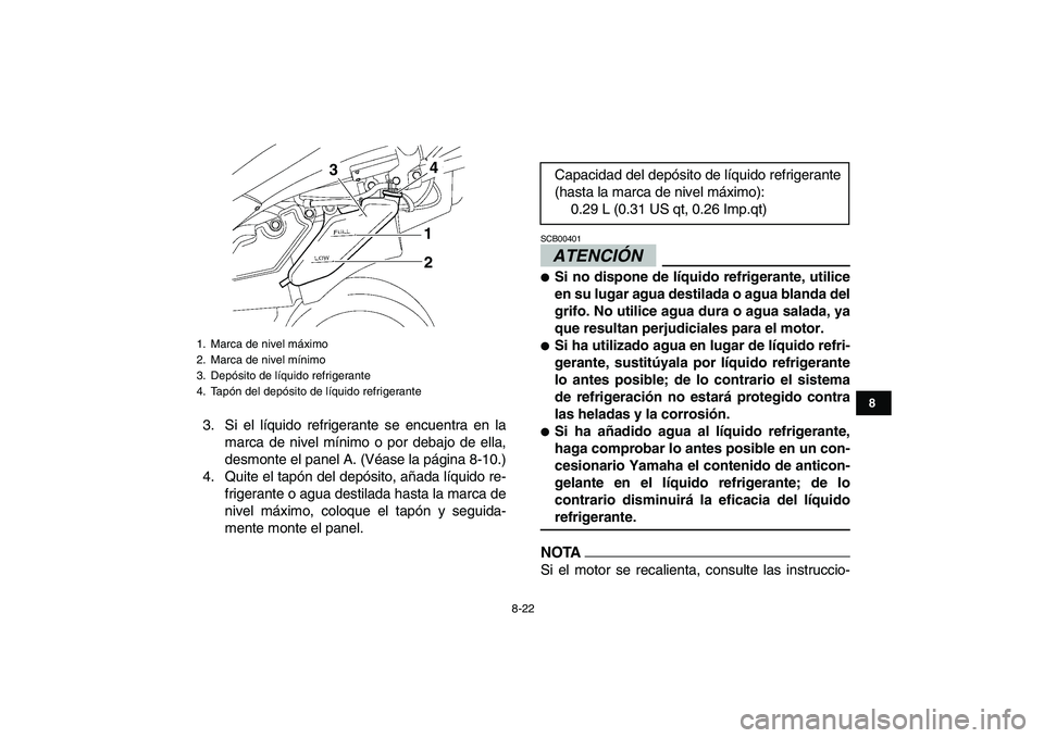 YAMAHA YFZ450 2009  Manuale de Empleo (in Spanish)  
8-22 
1
2
3
4
5
6
78
9
10
11
 
3. Si el líquido refrigerante se encuentra en la
marca de nivel mínimo o por debajo de ella,
desmonte el panel A. (Véase la página 8-10.)
4. Quite el tapón del de