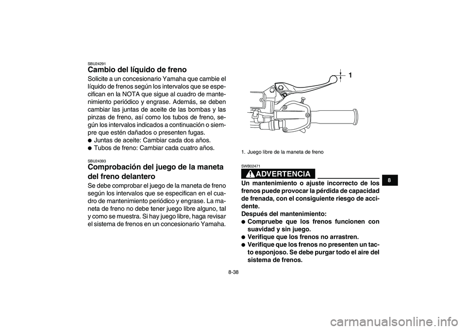YAMAHA YFZ450 2009  Manuale de Empleo (in Spanish)  
8-38 
1
2
3
4
5
6
78
9
10
11
 
SBU24291 
Cambio del líquido de freno  
Solicite a un concesionario Yamaha que cambie el
líquido de frenos según los intervalos que se espe-
cifican en la NOTA que 