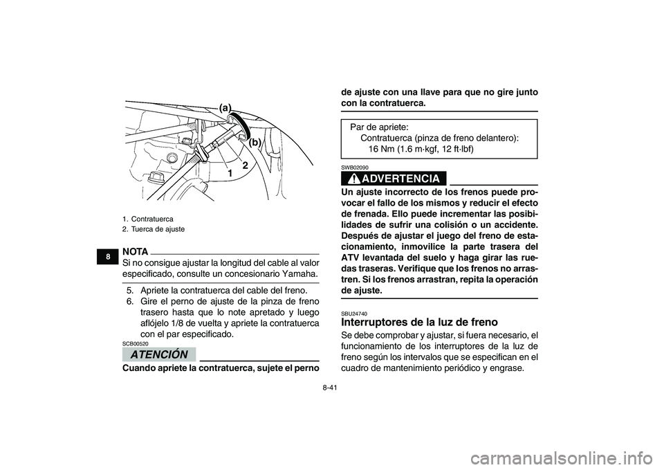 YAMAHA YFZ450 2009  Manuale de Empleo (in Spanish)  
8-41 
1
2
3
4
5
6
78
9
10
11
NOTA
 
Si no consigue ajustar la longitud del cable al valor 
especificado, consulte un concesionario Yamaha.
5. Apriete la contratuerca del cable del freno.
6. Gire el 