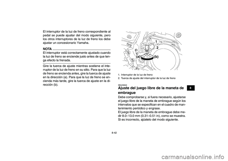 YAMAHA YFZ450 2009  Manuale de Empleo (in Spanish)  
8-42 
1
2
3
4
5
6
78
9
10
11
 
El interruptor de la luz de freno correspondiente al
pedal se puede ajustar del modo siguiente, pero
los otros interruptores de la luz de freno los debe
ajustar un con