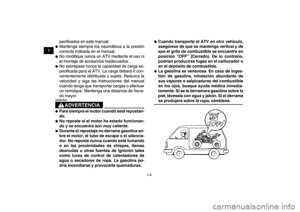 YAMAHA YFZ450 2009  Manuale de Empleo (in Spanish)  
1-4 
1
2
3
4
5
6
7
8
9
10
11
 
pecificados en este manual. 
 
Mantenga siempre los neumáticos a la presión
correcta indicada en el manual. 
 
No modifique nunca un ATV mediante el uso ni
el mont