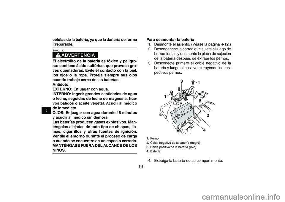 YAMAHA YFZ450 2009 Manuale de Empleo (in Spanish)
8-51
1
2
3
4
5
6
78
9
10
11
células de la batería, ya que la dañaría de forma
irreparable.
ADVERTENCIA
SWB02160
El electrólito de la batería es tóxico y peligro-
so: contiene ácido s YAMAHA YFZ450 2009 Manuale de Empleo (in Spanish)
8-51
1
2
3
4
5
6
78
9
10
11
células de la batería, ya que la dañaría de forma
irreparable.
ADVERTENCIA
SWB02160
El electrólito de la batería es tóxico y peligro-
so: contiene ácido s