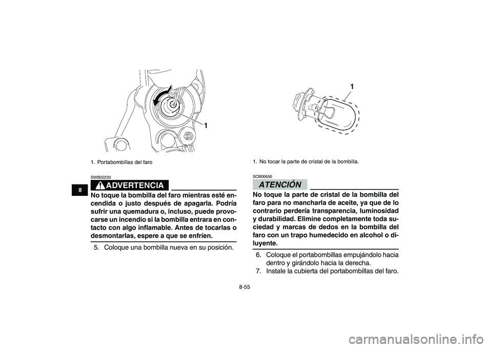 YAMAHA YFZ450 2009  Manuale de Empleo (in Spanish)  
8-55 
1
2
3
4
5
6
78
9
10
11
ADVERTENCIA
 
SWB02230  
No toque la bombilla del faro mientras esté en-
cendida o justo después de apagarla. Podría
sufrir una quemadura o, incluso, puede provo-
car